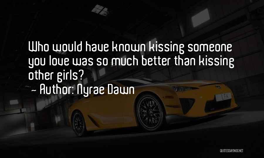 Nyrae Dawn Quotes: Who Would Have Known Kissing Someone You Love Was So Much Better Than Kissing Other Girls?