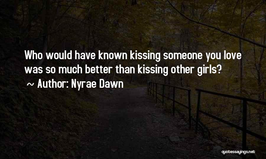 Nyrae Dawn Quotes: Who Would Have Known Kissing Someone You Love Was So Much Better Than Kissing Other Girls?