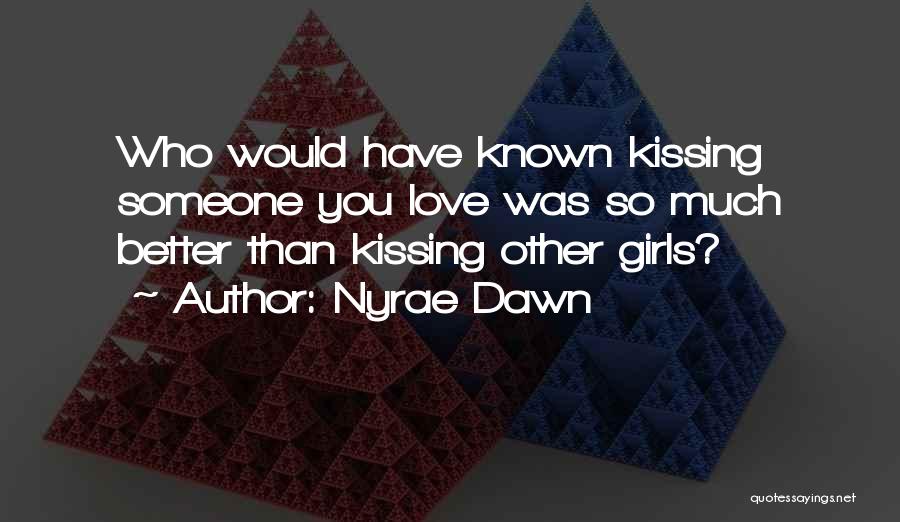 Nyrae Dawn Quotes: Who Would Have Known Kissing Someone You Love Was So Much Better Than Kissing Other Girls?