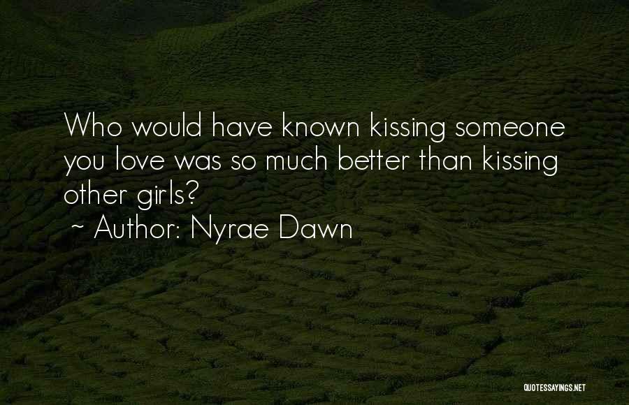 Nyrae Dawn Quotes: Who Would Have Known Kissing Someone You Love Was So Much Better Than Kissing Other Girls?