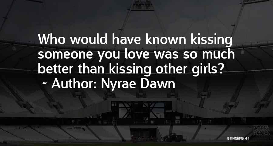 Nyrae Dawn Quotes: Who Would Have Known Kissing Someone You Love Was So Much Better Than Kissing Other Girls?