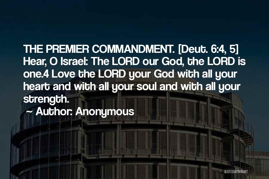 Anonymous Quotes: The Premier Commandment. [deut. 6:4, 5] Hear, O Israel: The Lord Our God, The Lord Is One.4 Love The Lord