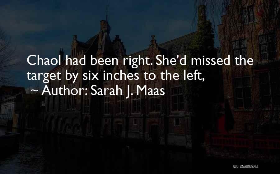 Sarah J. Maas Quotes: Chaol Had Been Right. She'd Missed The Target By Six Inches To The Left,
