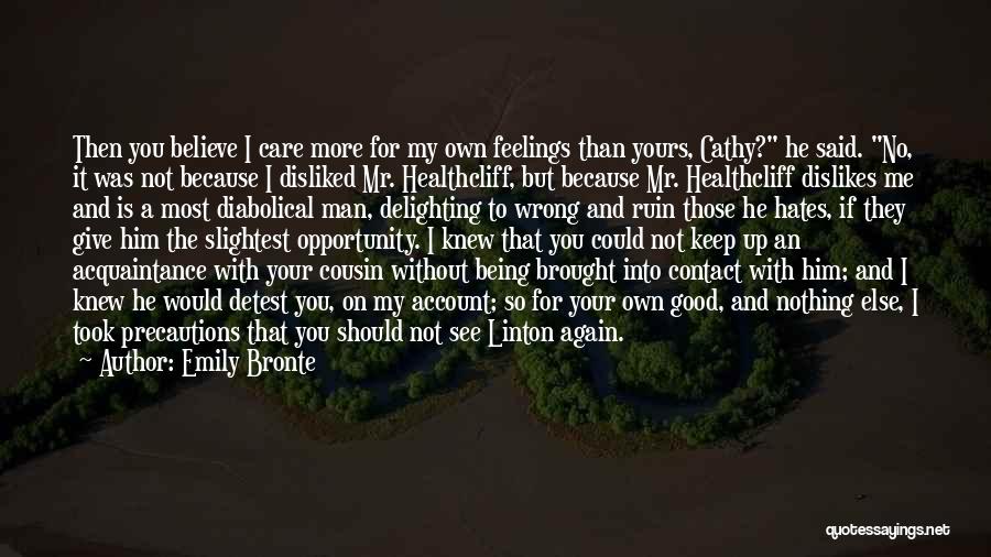 Emily Bronte Quotes: Then You Believe I Care More For My Own Feelings Than Yours, Cathy? He Said. No, It Was Not Because