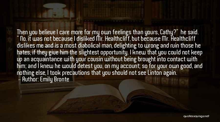 Emily Bronte Quotes: Then You Believe I Care More For My Own Feelings Than Yours, Cathy? He Said. No, It Was Not Because