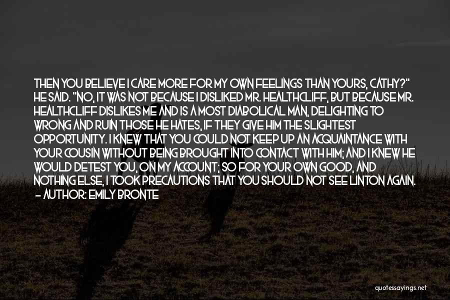 Emily Bronte Quotes: Then You Believe I Care More For My Own Feelings Than Yours, Cathy? He Said. No, It Was Not Because