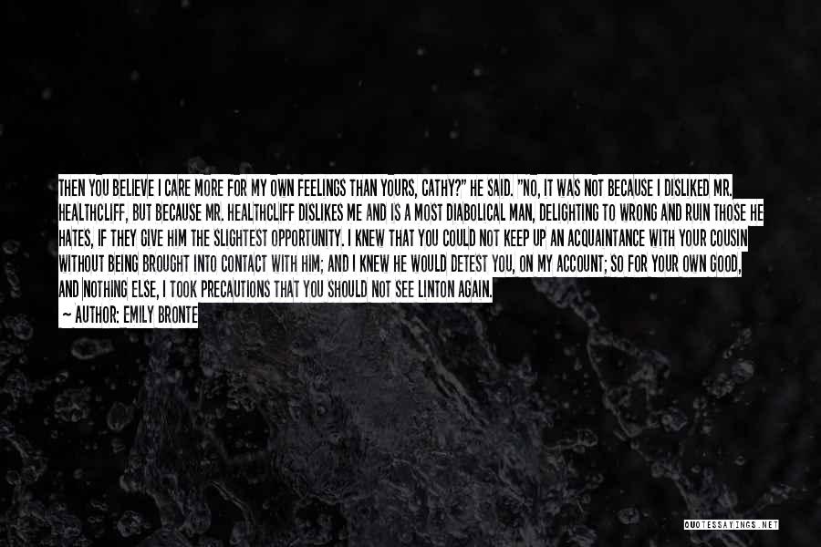 Emily Bronte Quotes: Then You Believe I Care More For My Own Feelings Than Yours, Cathy? He Said. No, It Was Not Because