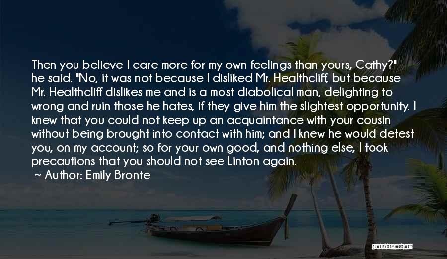 Emily Bronte Quotes: Then You Believe I Care More For My Own Feelings Than Yours, Cathy? He Said. No, It Was Not Because