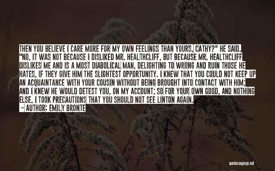 Emily Bronte Quotes: Then You Believe I Care More For My Own Feelings Than Yours, Cathy? He Said. No, It Was Not Because