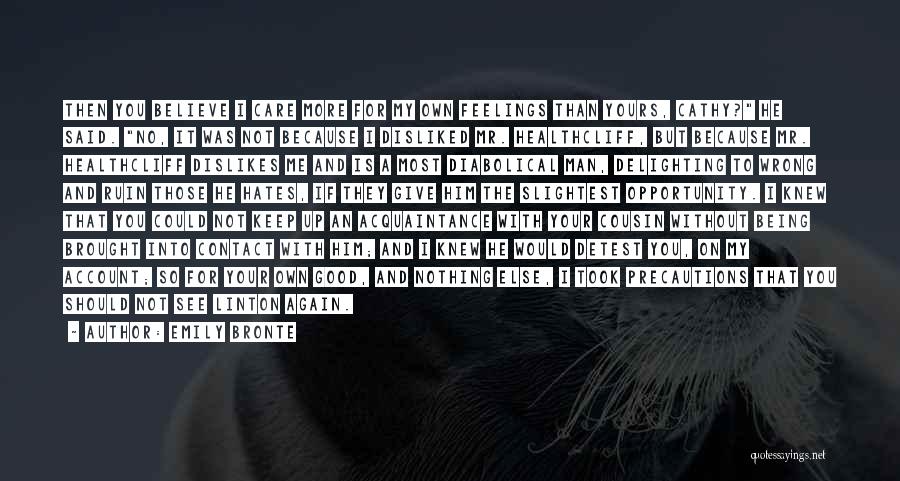 Emily Bronte Quotes: Then You Believe I Care More For My Own Feelings Than Yours, Cathy? He Said. No, It Was Not Because