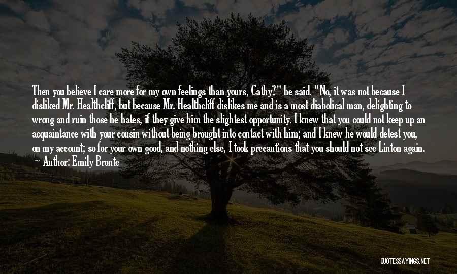 Emily Bronte Quotes: Then You Believe I Care More For My Own Feelings Than Yours, Cathy? He Said. No, It Was Not Because