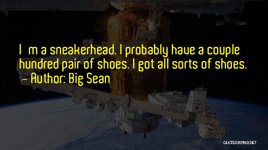 Big Sean Quotes: I'm A Sneakerhead. I Probably Have A Couple Hundred Pair Of Shoes. I Got All Sorts Of Shoes.