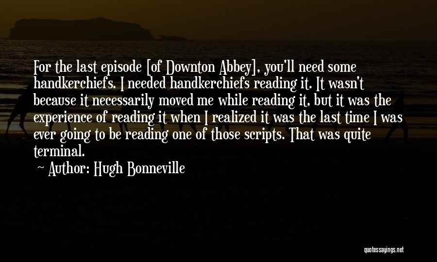 Hugh Bonneville Quotes: For The Last Episode [of Downton Abbey], You'll Need Some Handkerchiefs. I Needed Handkerchiefs Reading It. It Wasn't Because It
