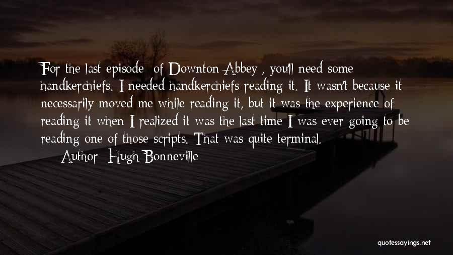 Hugh Bonneville Quotes: For The Last Episode [of Downton Abbey], You'll Need Some Handkerchiefs. I Needed Handkerchiefs Reading It. It Wasn't Because It