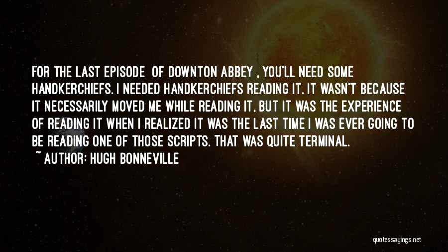 Hugh Bonneville Quotes: For The Last Episode [of Downton Abbey], You'll Need Some Handkerchiefs. I Needed Handkerchiefs Reading It. It Wasn't Because It