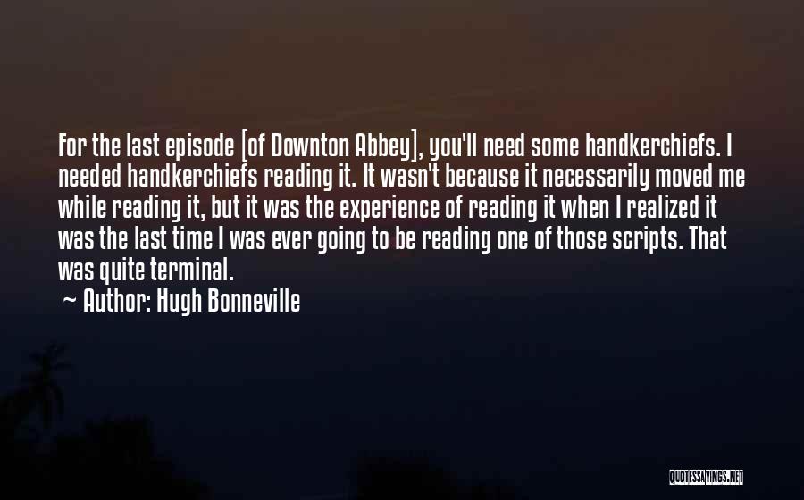 Hugh Bonneville Quotes: For The Last Episode [of Downton Abbey], You'll Need Some Handkerchiefs. I Needed Handkerchiefs Reading It. It Wasn't Because It
