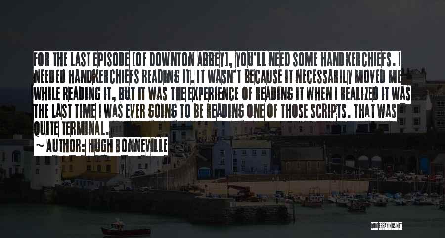 Hugh Bonneville Quotes: For The Last Episode [of Downton Abbey], You'll Need Some Handkerchiefs. I Needed Handkerchiefs Reading It. It Wasn't Because It