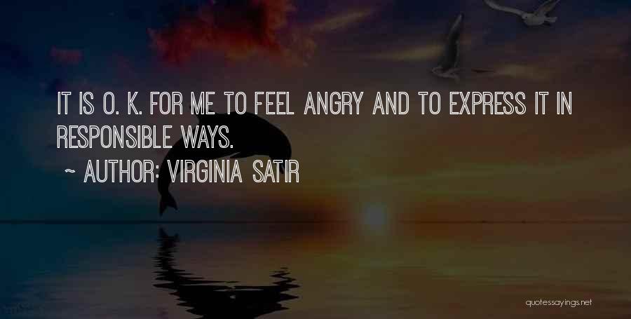 Virginia Satir Quotes: It Is O. K. For Me To Feel Angry And To Express It In Responsible Ways.