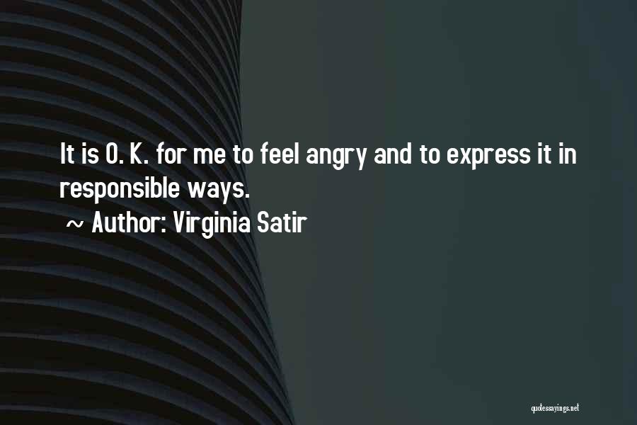 Virginia Satir Quotes: It Is O. K. For Me To Feel Angry And To Express It In Responsible Ways.