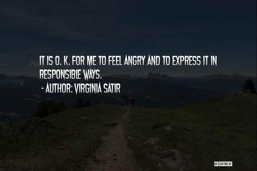 Virginia Satir Quotes: It Is O. K. For Me To Feel Angry And To Express It In Responsible Ways.