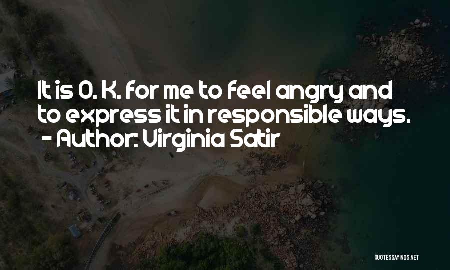 Virginia Satir Quotes: It Is O. K. For Me To Feel Angry And To Express It In Responsible Ways.