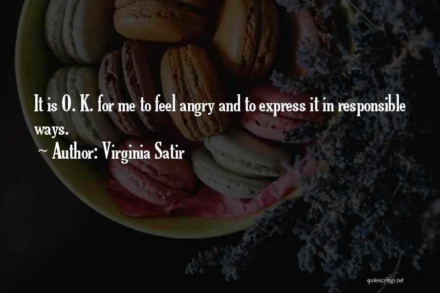 Virginia Satir Quotes: It Is O. K. For Me To Feel Angry And To Express It In Responsible Ways.