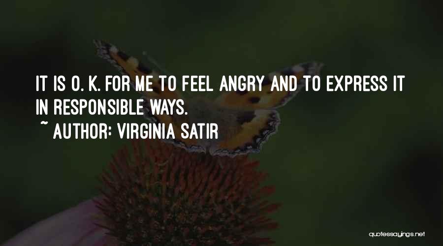 Virginia Satir Quotes: It Is O. K. For Me To Feel Angry And To Express It In Responsible Ways.