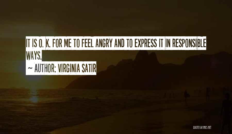 Virginia Satir Quotes: It Is O. K. For Me To Feel Angry And To Express It In Responsible Ways.
