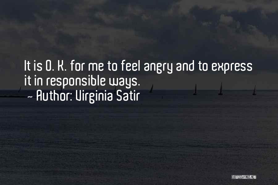 Virginia Satir Quotes: It Is O. K. For Me To Feel Angry And To Express It In Responsible Ways.