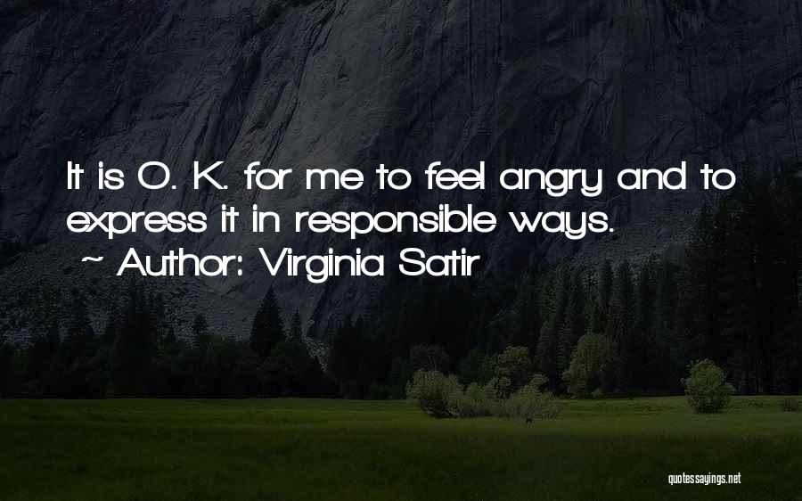 Virginia Satir Quotes: It Is O. K. For Me To Feel Angry And To Express It In Responsible Ways.