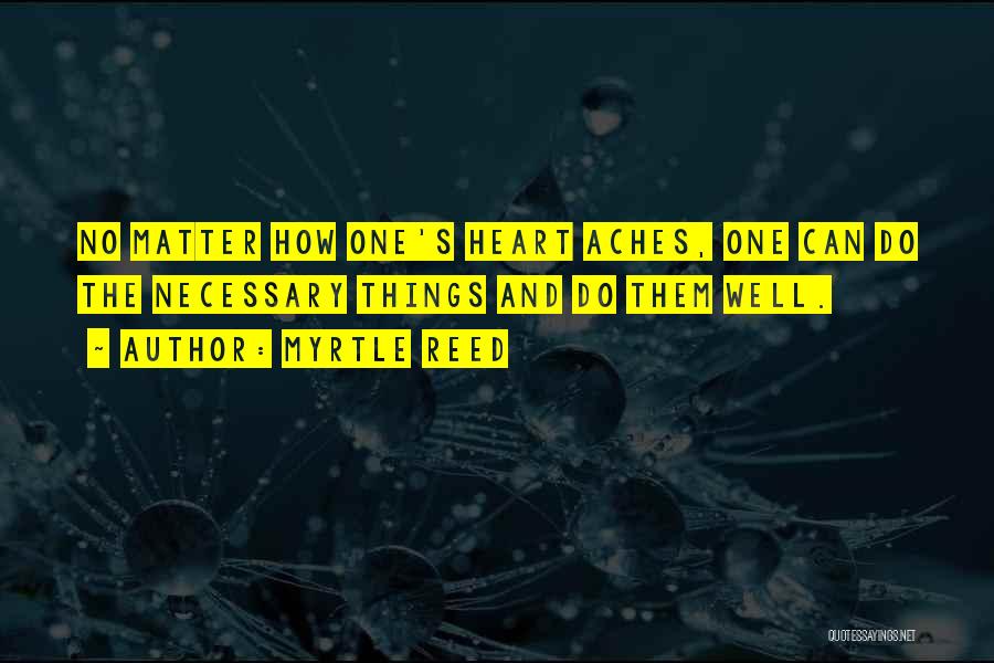 Myrtle Reed Quotes: No Matter How One's Heart Aches, One Can Do The Necessary Things And Do Them Well.