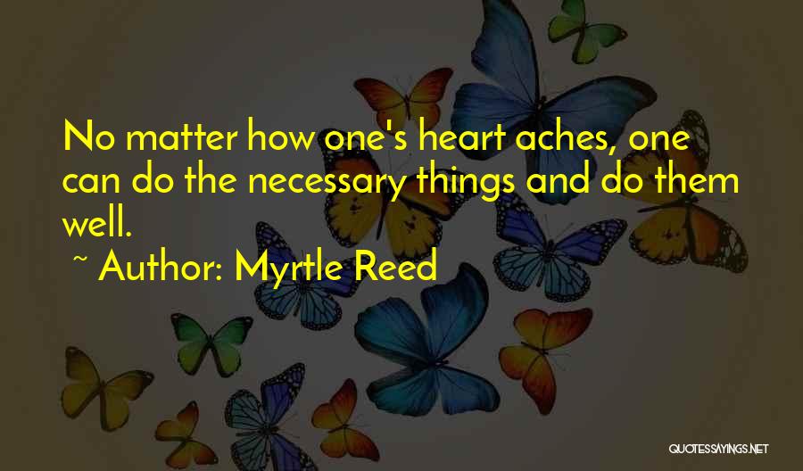 Myrtle Reed Quotes: No Matter How One's Heart Aches, One Can Do The Necessary Things And Do Them Well.