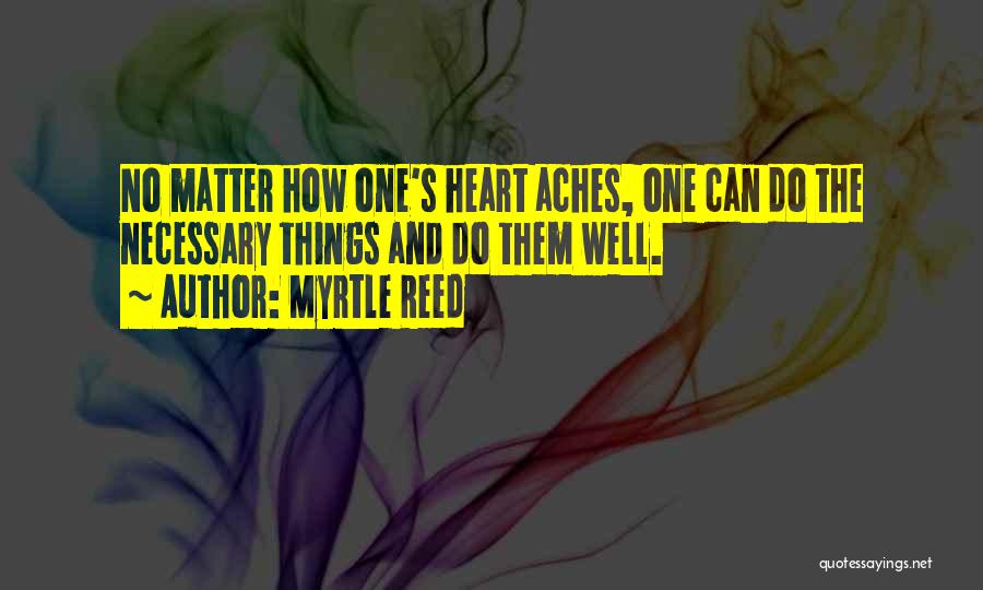 Myrtle Reed Quotes: No Matter How One's Heart Aches, One Can Do The Necessary Things And Do Them Well.