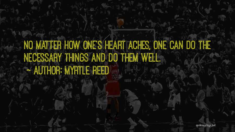 Myrtle Reed Quotes: No Matter How One's Heart Aches, One Can Do The Necessary Things And Do Them Well.