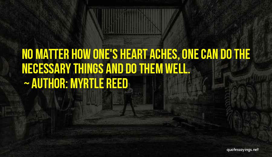 Myrtle Reed Quotes: No Matter How One's Heart Aches, One Can Do The Necessary Things And Do Them Well.