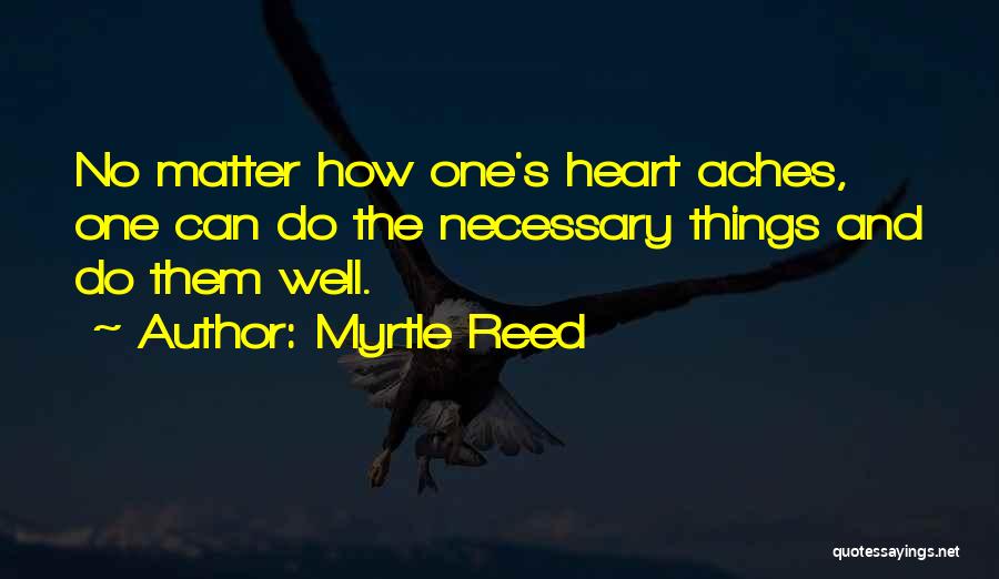 Myrtle Reed Quotes: No Matter How One's Heart Aches, One Can Do The Necessary Things And Do Them Well.