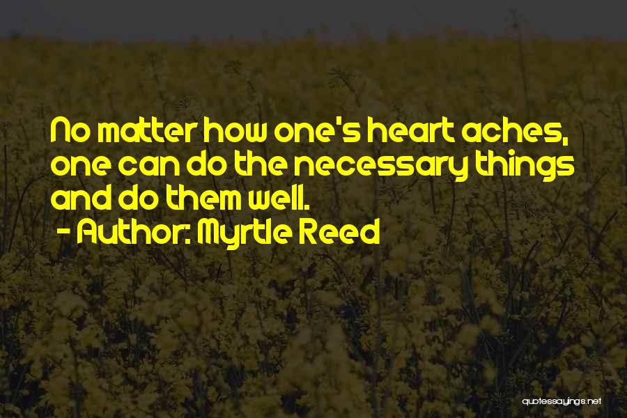 Myrtle Reed Quotes: No Matter How One's Heart Aches, One Can Do The Necessary Things And Do Them Well.