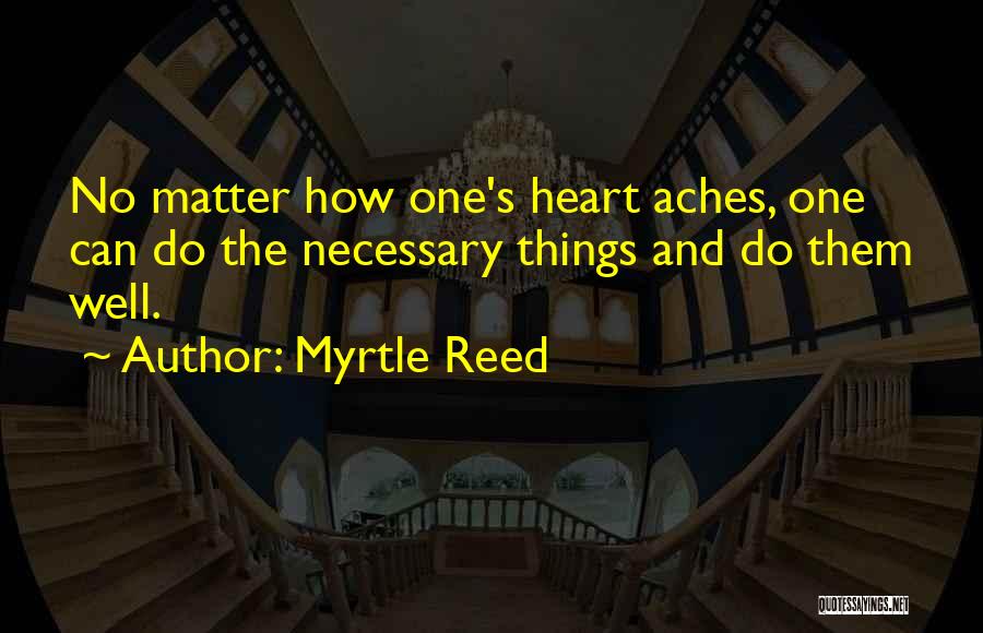 Myrtle Reed Quotes: No Matter How One's Heart Aches, One Can Do The Necessary Things And Do Them Well.