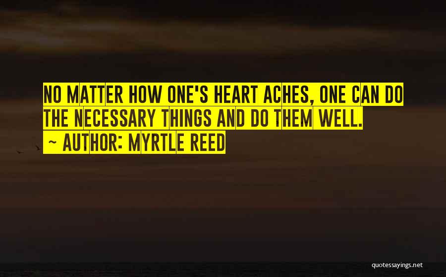 Myrtle Reed Quotes: No Matter How One's Heart Aches, One Can Do The Necessary Things And Do Them Well.