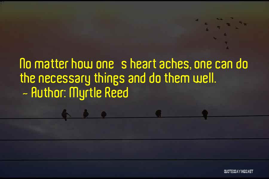 Myrtle Reed Quotes: No Matter How One's Heart Aches, One Can Do The Necessary Things And Do Them Well.