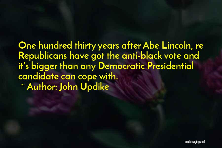 John Updike Quotes: One Hundred Thirty Years After Abe Lincoln, Re Republicans Have Got The Anti-black Vote And It's Bigger Than Any Democratic