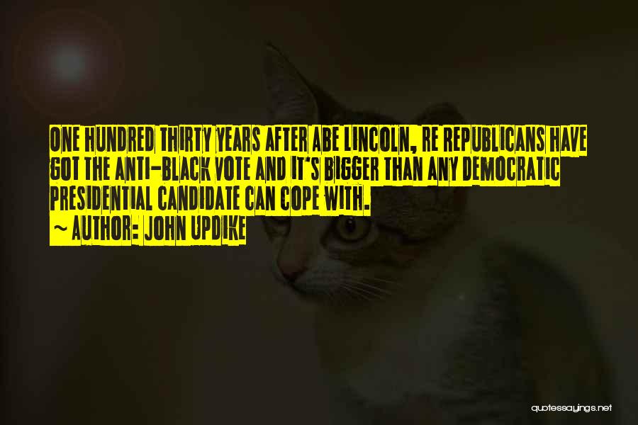 John Updike Quotes: One Hundred Thirty Years After Abe Lincoln, Re Republicans Have Got The Anti-black Vote And It's Bigger Than Any Democratic