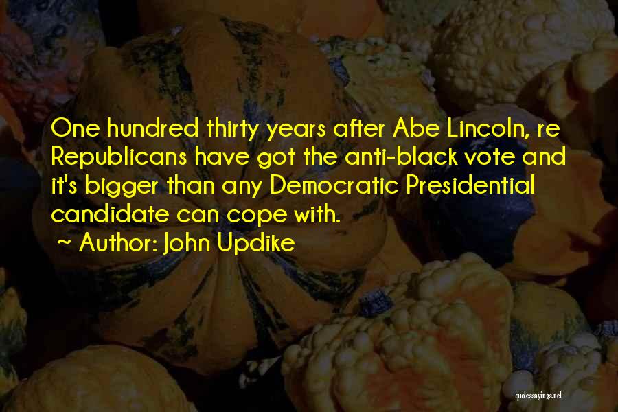 John Updike Quotes: One Hundred Thirty Years After Abe Lincoln, Re Republicans Have Got The Anti-black Vote And It's Bigger Than Any Democratic