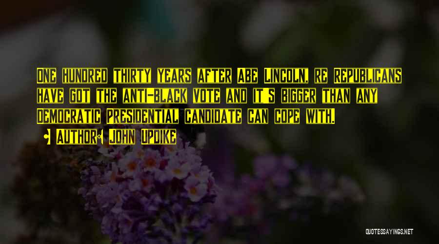 John Updike Quotes: One Hundred Thirty Years After Abe Lincoln, Re Republicans Have Got The Anti-black Vote And It's Bigger Than Any Democratic
