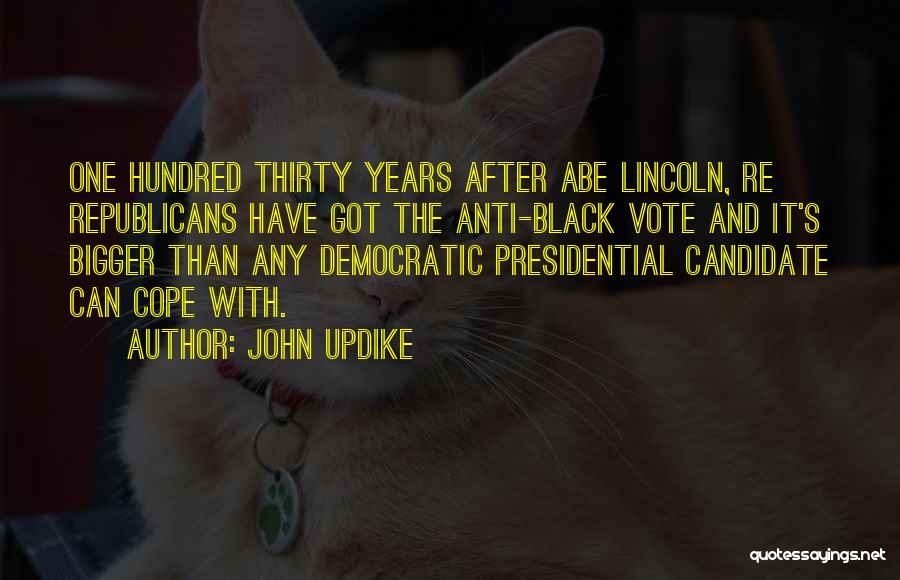 John Updike Quotes: One Hundred Thirty Years After Abe Lincoln, Re Republicans Have Got The Anti-black Vote And It's Bigger Than Any Democratic