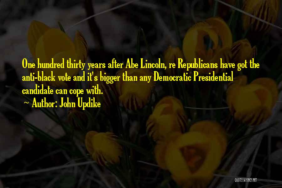 John Updike Quotes: One Hundred Thirty Years After Abe Lincoln, Re Republicans Have Got The Anti-black Vote And It's Bigger Than Any Democratic