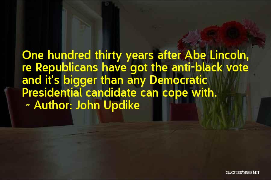 John Updike Quotes: One Hundred Thirty Years After Abe Lincoln, Re Republicans Have Got The Anti-black Vote And It's Bigger Than Any Democratic