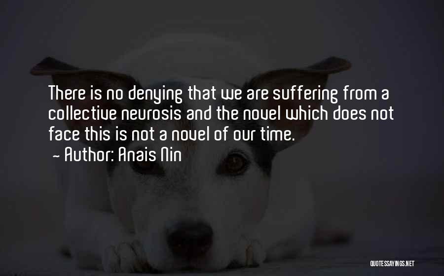 Anais Nin Quotes: There Is No Denying That We Are Suffering From A Collective Neurosis And The Novel Which Does Not Face This