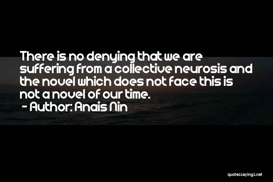 Anais Nin Quotes: There Is No Denying That We Are Suffering From A Collective Neurosis And The Novel Which Does Not Face This