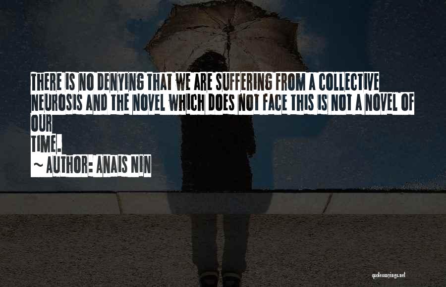 Anais Nin Quotes: There Is No Denying That We Are Suffering From A Collective Neurosis And The Novel Which Does Not Face This